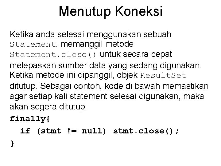 Menutup Koneksi Ketika anda selesai menggunakan sebuah Statement, memanggil metode Statement. close() untuk secara