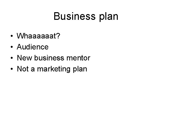 Business plan • • Whaaaaaat? Audience New business mentor Not a marketing plan 