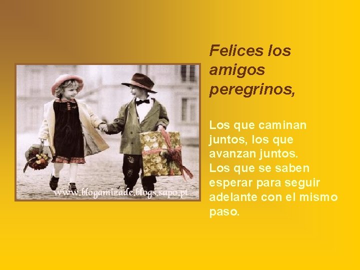 Felices los amigos peregrinos, Los que caminan juntos, los que avanzan juntos. Los que