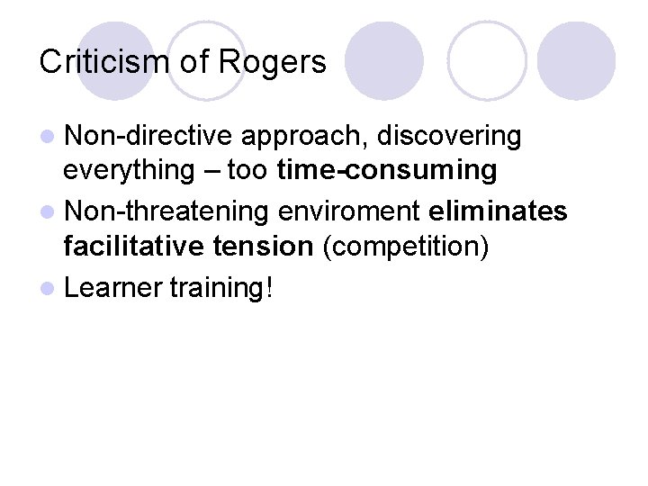 Criticism of Rogers l Non-directive approach, discovering everything – too time-consuming l Non-threatening enviroment