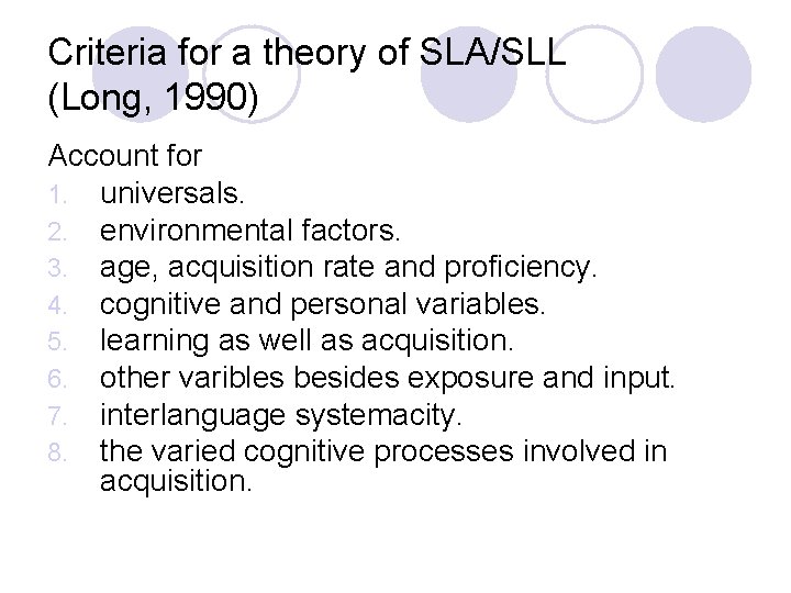 Criteria for a theory of SLA/SLL (Long, 1990) Account for 1. universals. 2. environmental