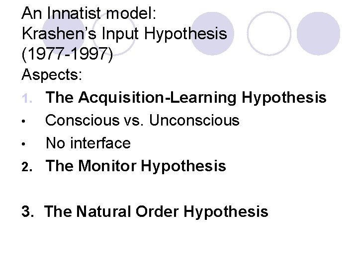 An Innatist model: Krashen’s Input Hypothesis (1977 -1997) Aspects: 1. The Acquisition-Learning Hypothesis •