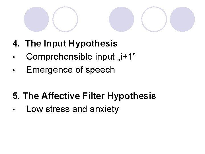 4. The Input Hypothesis • Comprehensible input „i+1” • Emergence of speech 5. The