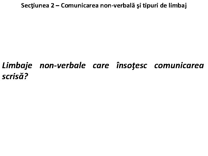 Secţiunea 2 – Comunicarea non-verbală şi tipuri de limbaj Limbaje non-verbale care însoţesc comunicarea