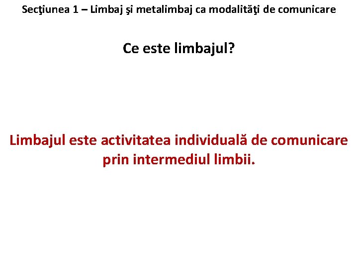 Secţiunea 1 – Limbaj şi metalimbaj ca modalităţi de comunicare Ce este limbajul? Limbajul