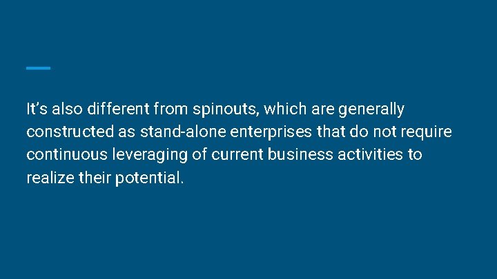 It’s also different from spinouts, which are generally constructed as stand-alone enterprises that do