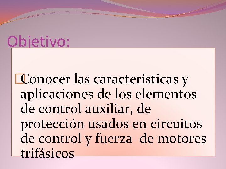 Objetivo: �Conocer las características y aplicaciones de los elementos de control auxiliar, de protección