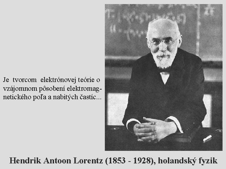 Je tvorcom elektrónovej teórie o vzájomnom pôsobení elektromagnetického poľa a nabitých častíc. . . Je tvorcom elektrónovej teórie o vzájomnom pôsobení elektromagnetického poľa a nabitých častíc. . .