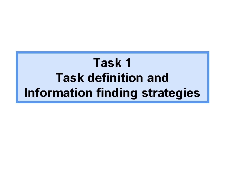 Task 1 Task definition and Information finding strategies 