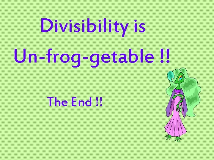 Divisibility is Un-frog-getable !! The End !! 