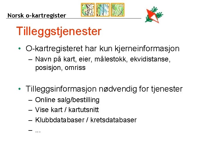 Tilleggstjenester • O-kartregisteret har kun kjerneinformasjon – Navn på kart, eier, målestokk, ekvidistanse, posisjon,