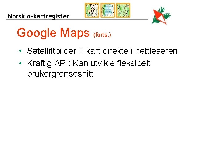 Google Maps (forts. ) • Satellittbilder + kart direkte i nettleseren • Kraftig API: