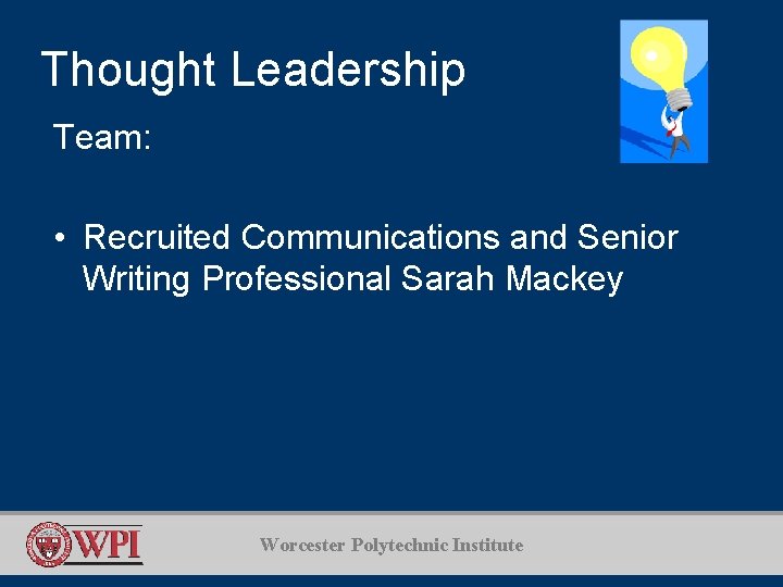 Thought Leadership Team: • Recruited Communications and Senior Writing Professional Sarah Mackey Worcester Polytechnic