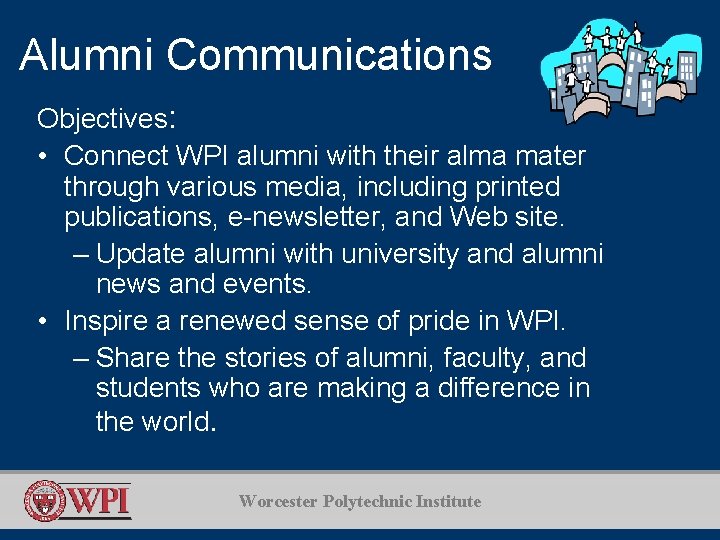 Alumni Communications Objectives: • Connect WPI alumni with their alma mater through various media,