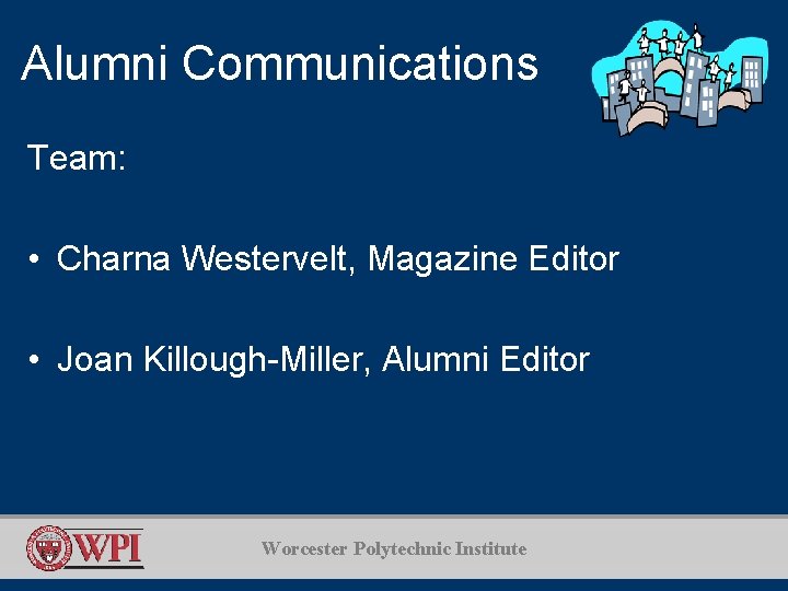 Alumni Communications Team: • Charna Westervelt, Magazine Editor • Joan Killough-Miller, Alumni Editor Worcester