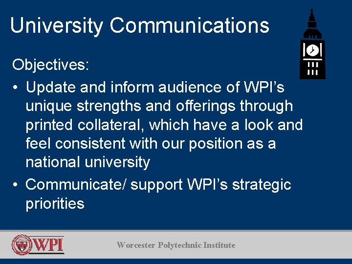 University Communications Objectives: • Update and inform audience of WPI’s unique strengths and offerings