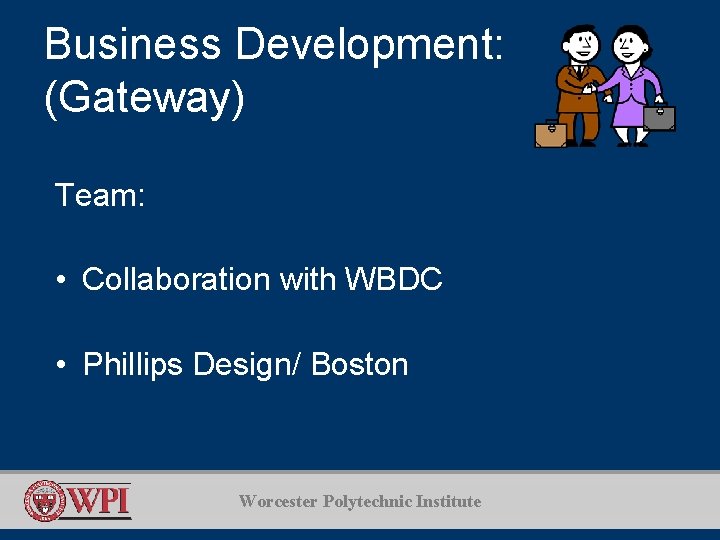 Business Development: (Gateway) Team: • Collaboration with WBDC • Phillips Design/ Boston Worcester Polytechnic