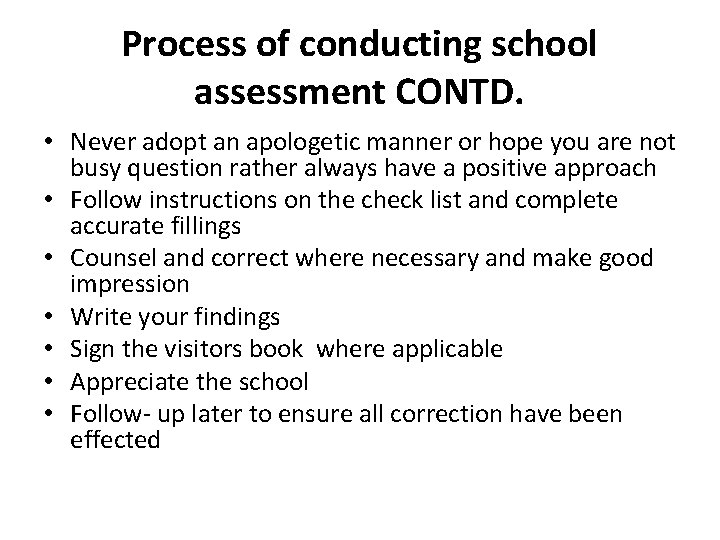 Process of conducting school assessment CONTD. • Never adopt an apologetic manner or hope
