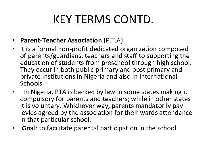 KEY TERMS CONTD. • Parent-Teacher Association (P. T. A) • It is a formal
