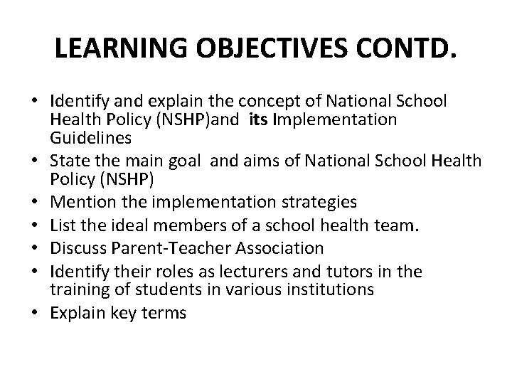 LEARNING OBJECTIVES CONTD. • Identify and explain the concept of National School Health Policy