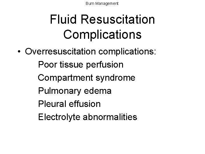 Burn Management Fluid Resuscitation Complications • Overresuscitation complications: Poor tissue perfusion Compartment syndrome Pulmonary
