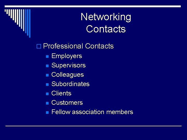 Networking Contacts o Professional Contacts n n n n Employers Supervisors Colleagues Subordinates Clients