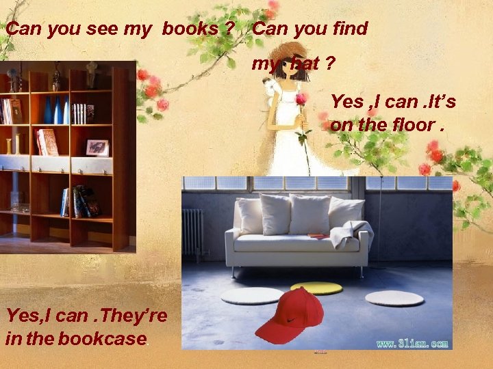 Can you see my books ? Can you find my hat ? Yes ,