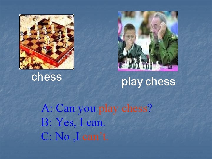 chess play chess A: Can you play chess? B: Yes, I can. C: No