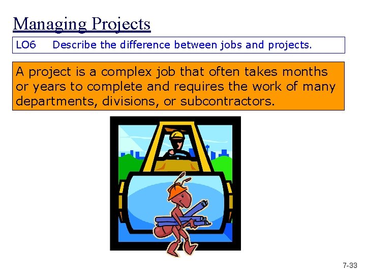 Managing Projects LO 6 Describe the difference between jobs and projects. A project is