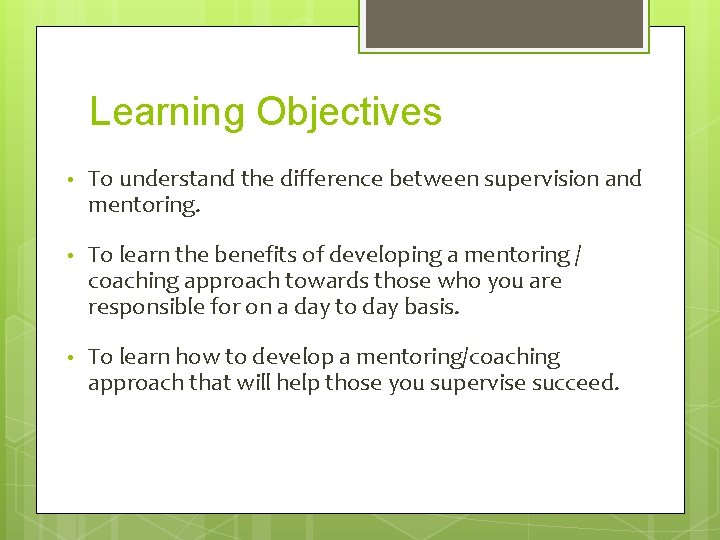 Learning Objectives • To understand the difference between supervision and mentoring. • To learn