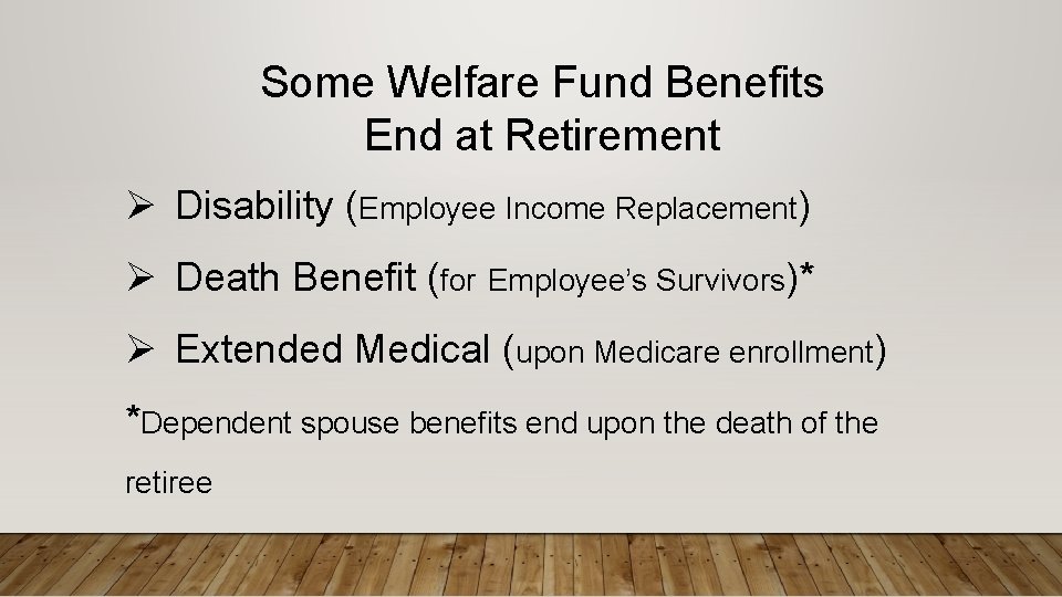 Some Welfare Fund Benefits End at Retirement Ø Disability (Employee Income Replacement) Ø Death