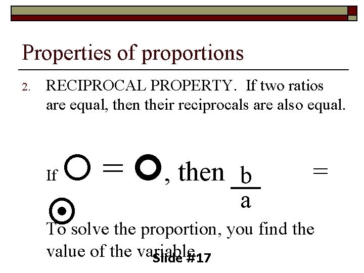 Properties of proportions 2. RECIPROCAL PROPERTY. If two ratios are equal, then their reciprocals