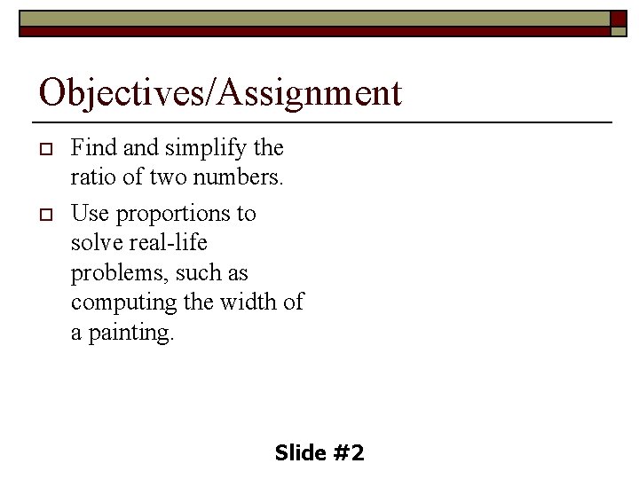 Objectives/Assignment o o Find and simplify the ratio of two numbers. Use proportions to