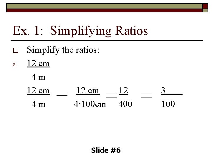 Ex. 1: Simplifying Ratios o a. Simplify the ratios: 12 cm 4 m 4∙