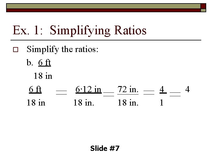 Ex. 1: Simplifying Ratios o Simplify the ratios: b. 6 ft 18 in 6