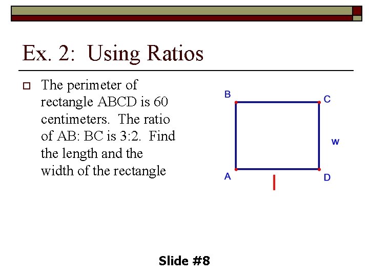 Ex. 2: Using Ratios o The perimeter of rectangle ABCD is 60 centimeters. The