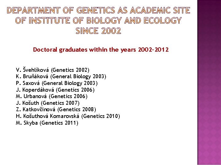 Doctoral graduates within the years 2002 -2012 V. Švehlíková (Genetics 2002) K. Bruňáková (General