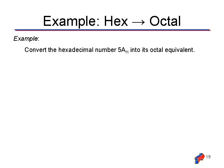 Example: Hex → Octal Example: Convert the hexadecimal number 5 AH into its octal