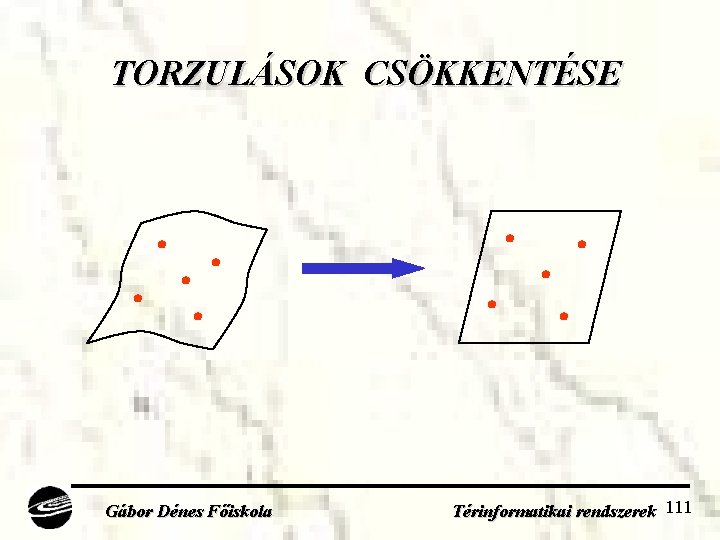 TORZULÁSOK CSÖKKENTÉSE Gábor Dénes Főiskola Térinformatikai rendszerek 111 
