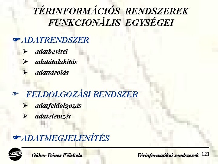 TÉRINFORMÁCIÓS RENDSZEREK FUNKCIONÁLIS EGYSÉGEI ADATRENDSZER Ø Ø Ø adatbevitel adatátalakítás adattárolás FELDOLGOZÁSI RENDSZER Ø