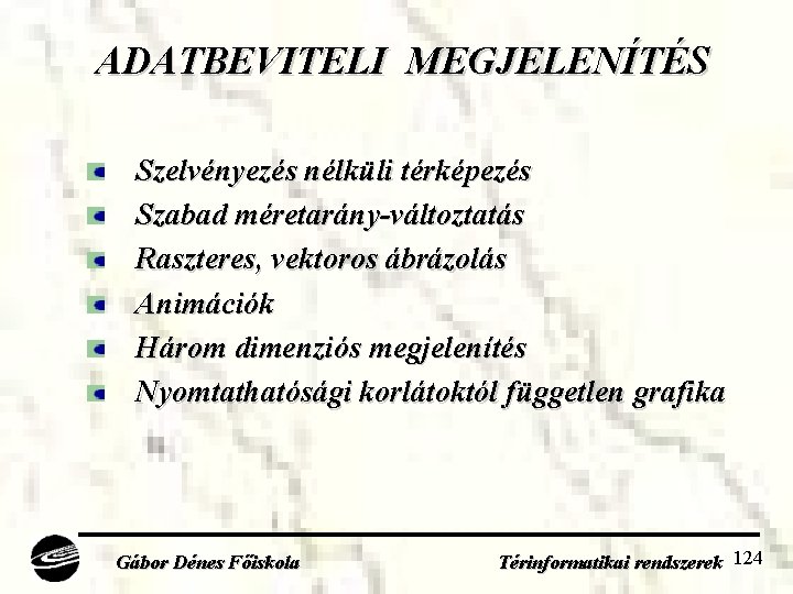 ADATBEVITELI MEGJELENÍTÉS Szelvényezés nélküli térképezés Szabad méretarány-változtatás Raszteres, vektoros ábrázolás Animációk Három dimenziós megjelenítés