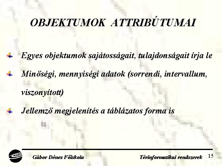 OBJEKTUMOK ATTRIBÚTUMAI Egyes objektumok sajátosságait, tulajdonságait írja le Minőségi, mennyiségi adatok (sorrendi, intervallum, viszonyított)