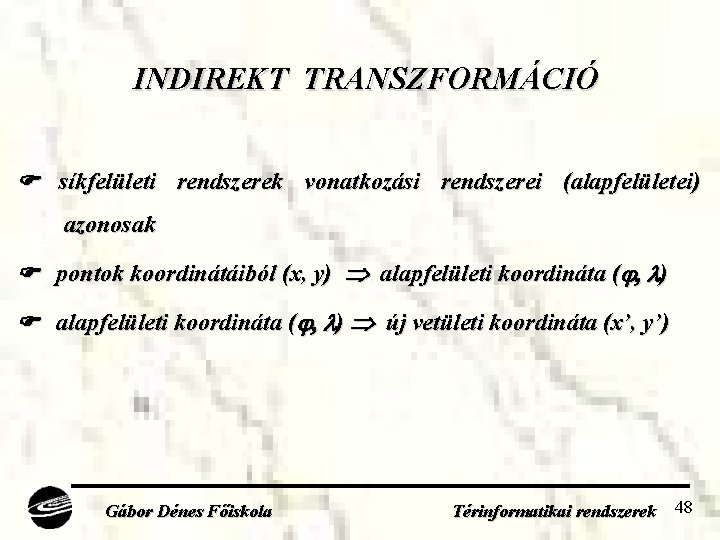 INDIREKT TRANSZFORMÁCIÓ síkfelületi rendszerek vonatkozási rendszerei (alapfelületei) azonosak pontok koordinátáiból (x, y) alapfelületi koordináta