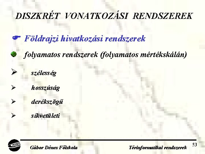 DISZKRÉT VONATKOZÁSI RENDSZEREK Földrajzi hivatkozási rendszerek folyamatos rendszerek (folyamatos mértékskálán) Ø szélesség Ø hosszúság