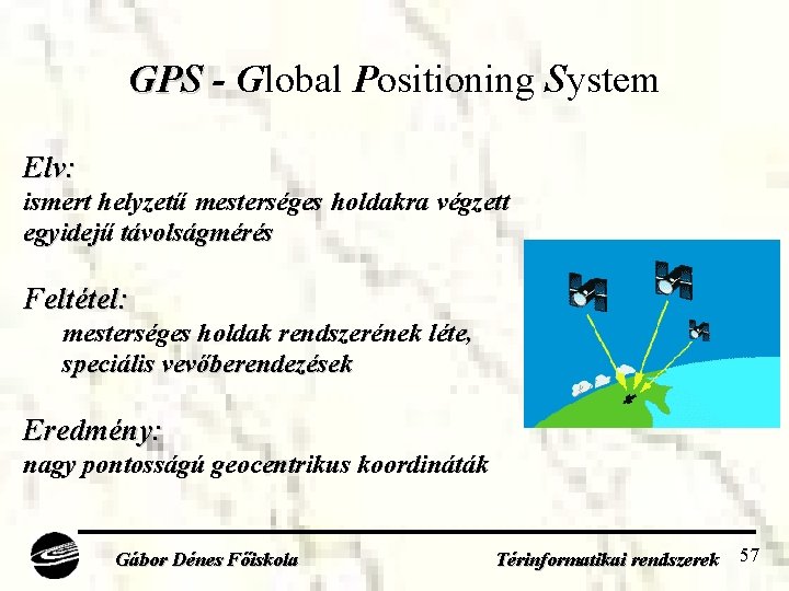 GPS - Global Positioning System Elv: ismert helyzetű mesterséges holdakra végzett egyidejű távolságmérés Feltétel: