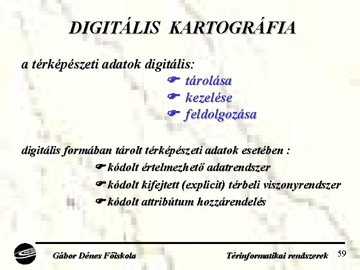 DIGITÁLIS KARTOGRÁFIA a térképészeti adatok digitális: tárolása kezelése feldolgozása digitális formában tárolt térképészeti adatok