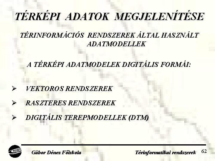 TÉRKÉPI ADATOK MEGJELENÍTÉSE TÉRINFORMÁCIÓS RENDSZEREK ÁLTAL HASZNÁLT ADATMODELLEK A TÉRKÉPI ADATMODELEK DIGITÁLIS FORMÁI: Ø