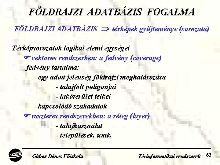 FÖLDRAJZI ADATBÁZIS FOGALMA FÖLDRAJZI ADATBÁZIS térképek gyűjteménye (sorozata) Térképsorozatok logikai elemi egységei vektoros rendszerben: