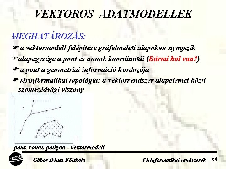 VEKTOROS ADATMODELLEK MEGHATÁROZÁS: a vektormodell felépítése gráfelméleti alapokon nyugszik alapegysége a pont és annak