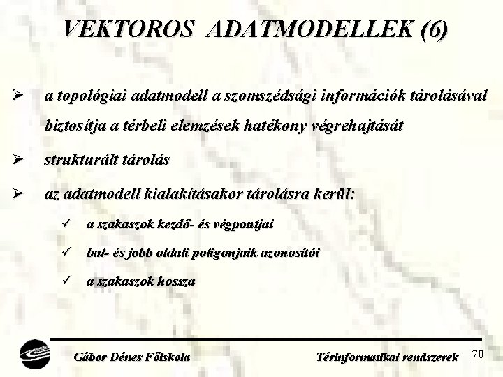 VEKTOROS ADATMODELLEK (6) Ø a topológiai adatmodell a szomszédsági információk tárolásával biztosítja a térbeli